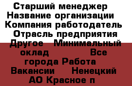 Старший менеджер › Название организации ­ Компания-работодатель › Отрасль предприятия ­ Другое › Минимальный оклад ­ 25 000 - Все города Работа » Вакансии   . Ненецкий АО,Красное п.